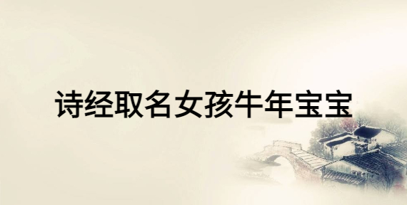 詩經取名女孩牛年寶寶，女寶寶富有詩意的名字