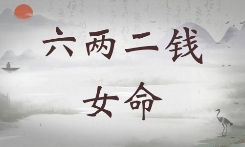 六兩二錢女命詳細解釋，六兩二錢女命一生總結！