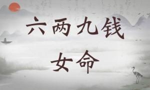 六兩九錢女命詳細解釋，六兩九錢女命詳解一生！