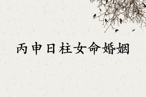 丙申日柱女命婚姻詳解