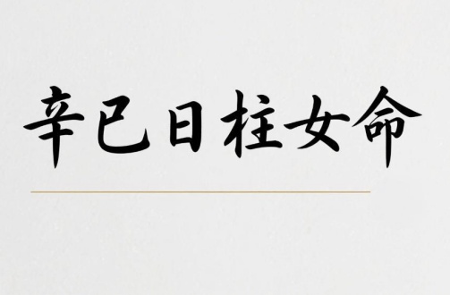 辛巳日柱女命婚姻怎么樣 辛巳日柱女命婚姻怎么樣